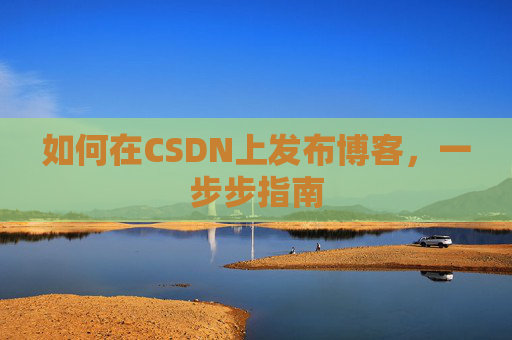 如何在CSDN上发布博客,一步步指南